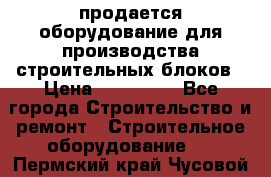 продается оборудование для производства строительных блоков › Цена ­ 210 000 - Все города Строительство и ремонт » Строительное оборудование   . Пермский край,Чусовой г.